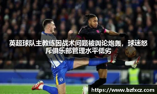 英超球队主教练因战术问题被舆论炮轰，球迷怒斥俱乐部管理水平低劣