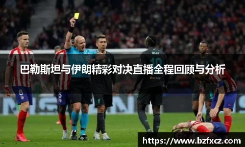 巴勒斯坦与伊朗精彩对决直播全程回顾与分析