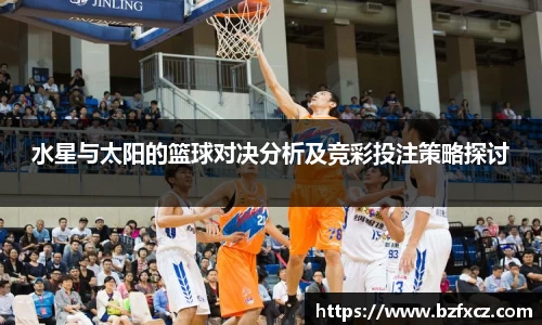 水星与太阳的篮球对决分析及竞彩投注策略探讨