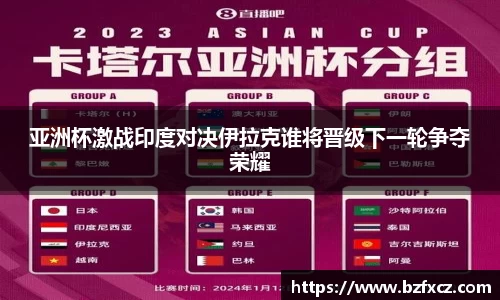 亚洲杯激战印度对决伊拉克谁将晋级下一轮争夺荣耀